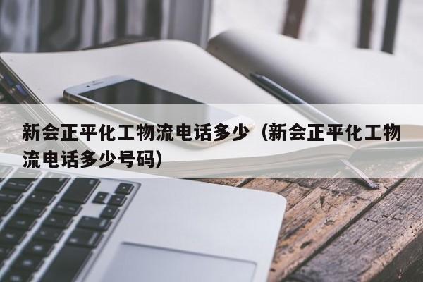 新会正平化工物流电话多少（新会正平化工物流电话多少号码）