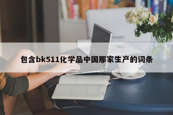 包含bk511化学品中国那家生产的词条