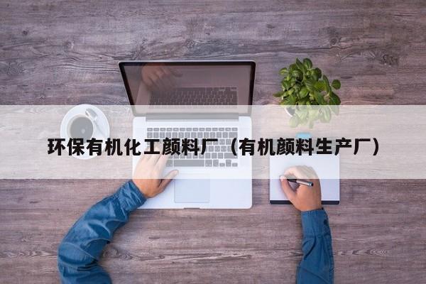 环保有机化工颜料厂（有机颜料生产厂）