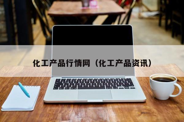 化工产品行情网（化工产品资讯）