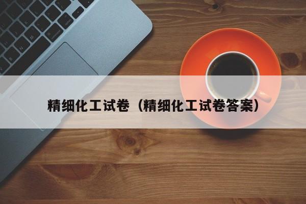 精细化工试卷（精细化工试卷答案）