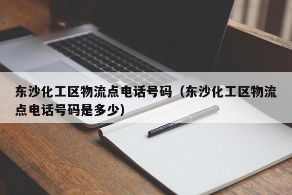 东沙化工区物流点电话号码（东沙化工区物流点电话号码是多少）