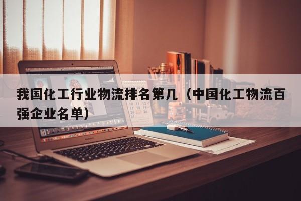 我国化工行业物流排名第几（中国化工物流百强企业名单）