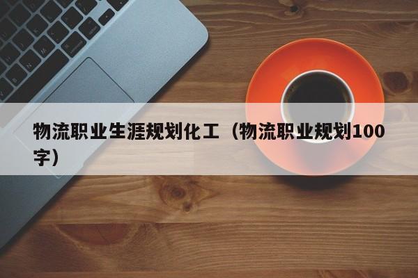 物流职业生涯规划化工（物流职业规划100字）
