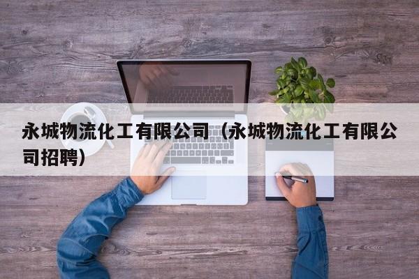 永城物流化工有限公司（永城物流化工有限公司招聘）