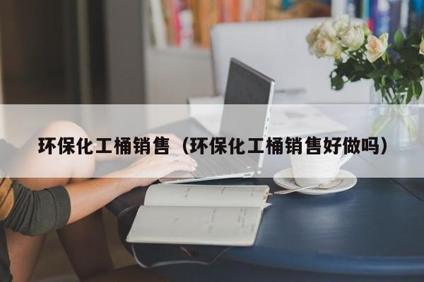 环保化工桶销售（环保化工桶销售好做吗）