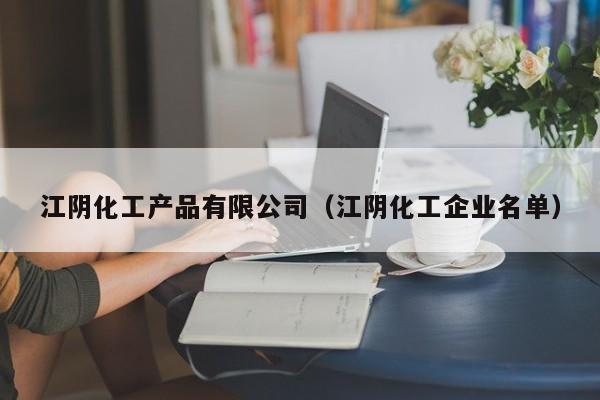 江阴化工产品有限公司（江阴化工企业名单）
