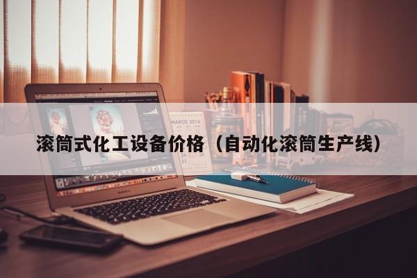 滚筒式化工设备价格（自动化滚筒生产线）