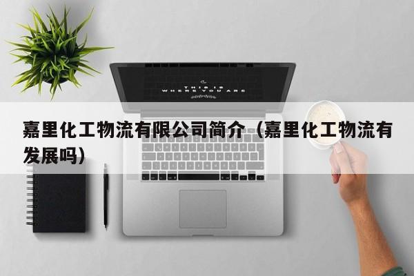 嘉里化工物流有限公司简介（嘉里化工物流有发展吗）